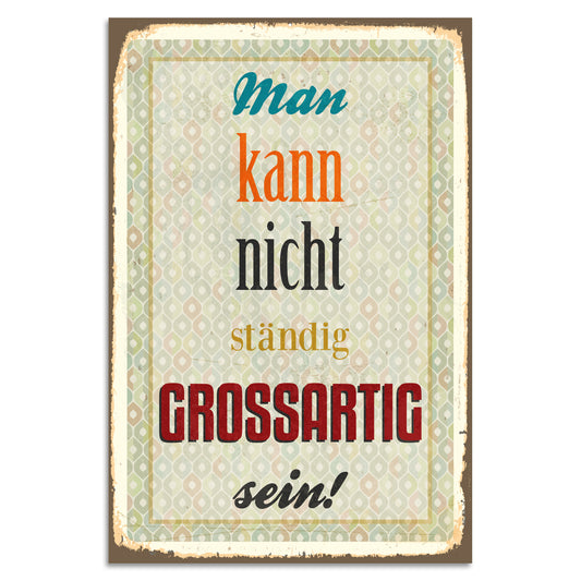 Blechschild - Man kann nicht ständig grossartig sein!