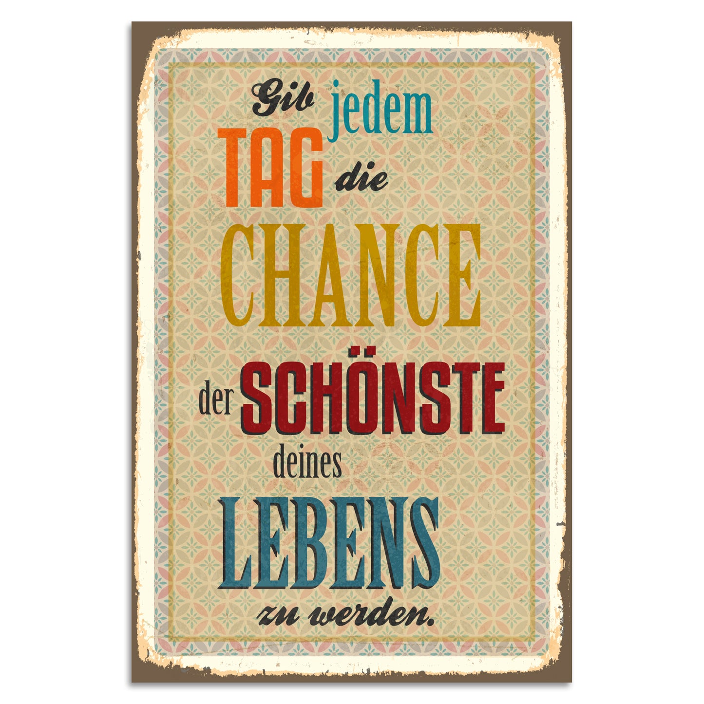 Blechschild - Gib jedem Tag die Chance der schönste deines Lebens zu werden