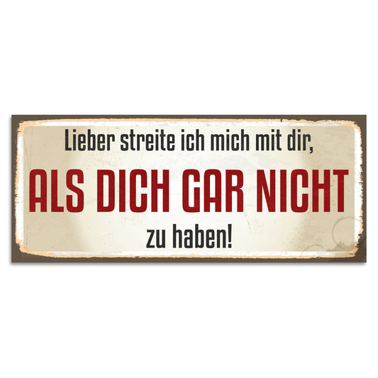 Blechschild - Lieber streite ich mich mit dir, als dich gar nicht zu haben!